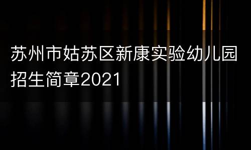苏州市姑苏区新康实验幼儿园招生简章2021