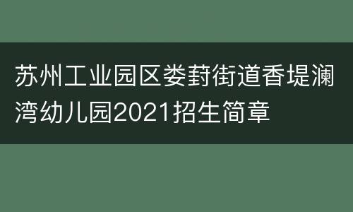 苏州工业园区娄葑街道香堤澜湾幼儿园2021招生简章