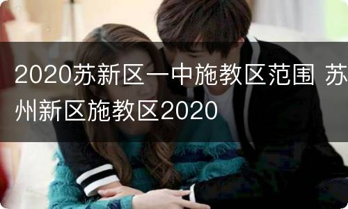 2020苏新区一中施教区范围 苏州新区施教区2020