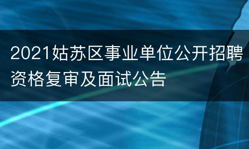 2021姑苏区事业单位公开招聘资格复审及面试公告