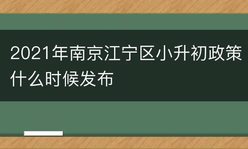 2021年南京江宁区小升初政策什么时候发布