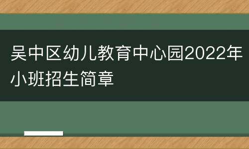 吴中区幼儿教育中心园2022年小班招生简章