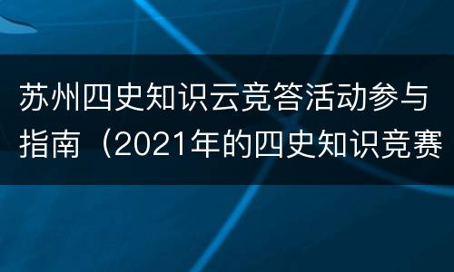苏州四史知识云竞答活动参与指南（2021年的四史知识竞赛答题入口）