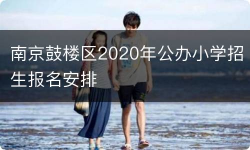 南京鼓楼区2020年公办小学招生报名安排