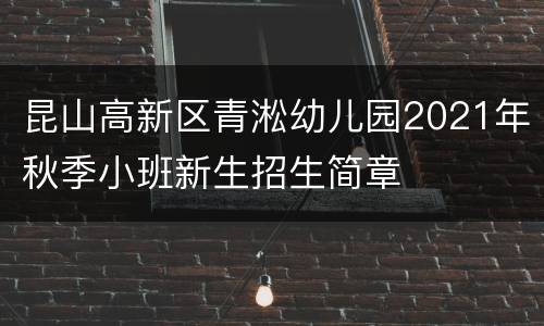 昆山高新区青淞幼儿园2021年秋季小班新生招生简章