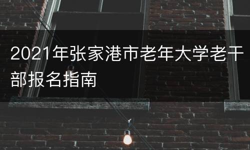 2021年张家港市老年大学老干部报名指南