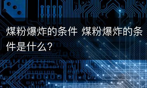 煤粉爆炸的条件 煤粉爆炸的条件是什么?