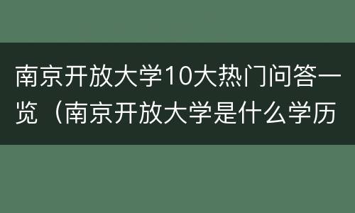 南京开放大学10大热门问答一览（南京开放大学是什么学历）