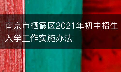 南京市栖霞区2021年初中招生入学工作实施办法