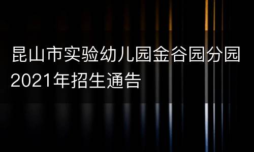 昆山市实验幼儿园金谷园分园2021年招生通告