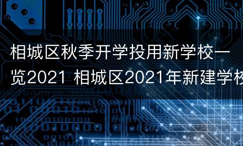相城区秋季开学投用新学校一览2021 相城区2021年新建学校