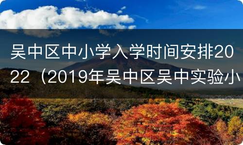 吴中区中小学入学时间安排2022（2019年吴中区吴中实验小学入学标准）