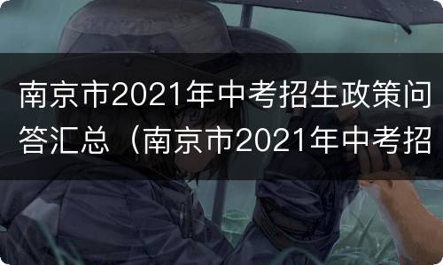 南京市2021年中考招生政策问答汇总（南京市2021年中考招生政策问答汇总图）