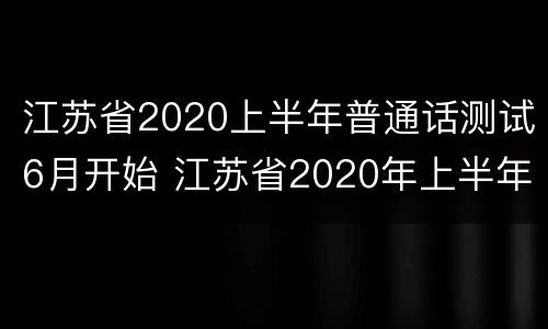 江苏省2020上半年普通话测试6月开始 江苏省2020年上半年普通话
