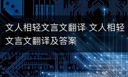 文人相轻文言文翻译 文人相轻文言文翻译及答案