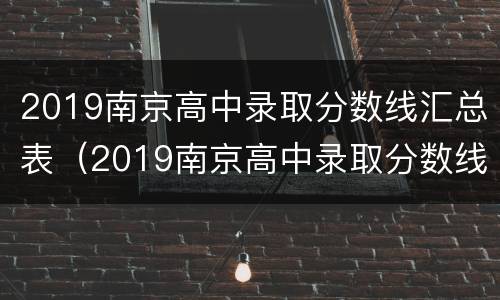 2019南京高中录取分数线汇总表（2019南京高中录取分数线汇总表）