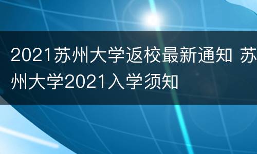 2021苏州大学返校最新通知 苏州大学2021入学须知