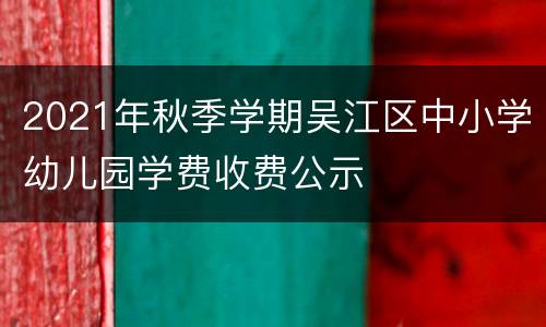 2021年秋季学期吴江区中小学幼儿园学费收费公示