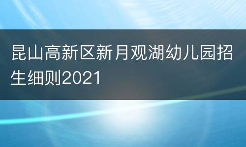 昆山高新区新月观湖幼儿园招生细则2021