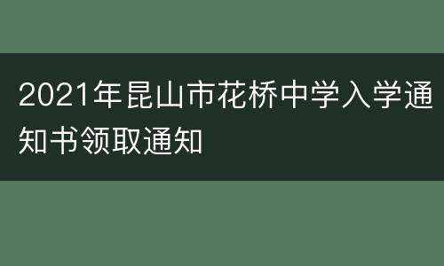 2021年昆山市花桥中学入学通知书领取通知
