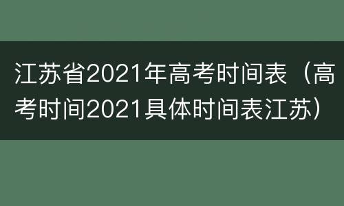 江苏省2021年高考时间表（高考时间2021具体时间表江苏）