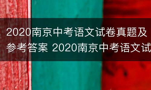 2020南京中考语文试卷真题及参考答案 2020南京中考语文试题及答案解析