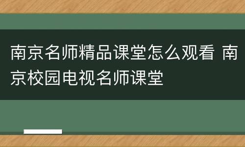 南京名师精品课堂怎么观看 南京校园电视名师课堂