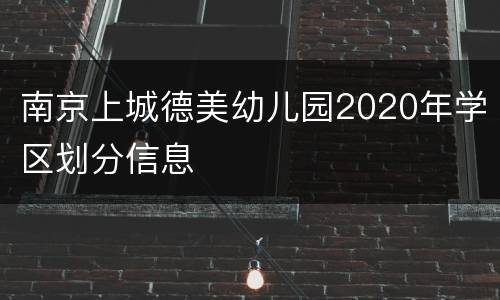 南京上城德美幼儿园2020年学区划分信息