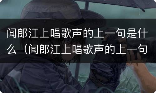 闻郎江上唱歌声的上一句是什么（闻郎江上唱歌声的上一句是什么诗是什么）