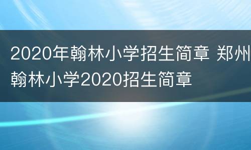 2020年翰林小学招生简章 郑州翰林小学2020招生简章