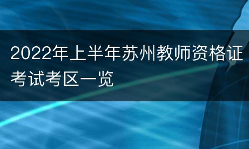 2022年上半年苏州教师资格证考试考区一览