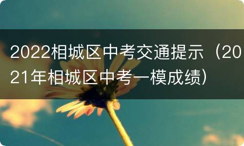 2022相城区中考交通提示（2021年相城区中考一模成绩）