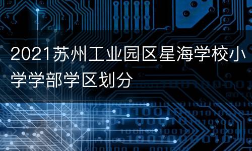 2021苏州工业园区星海学校小学学部学区划分