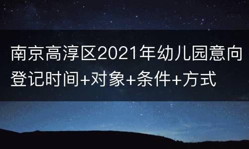南京高淳区2021年幼儿园意向登记时间+对象+条件+方式
