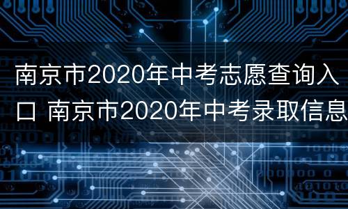 南京市2020年中考志愿查询入口 南京市2020年中考录取信息查询