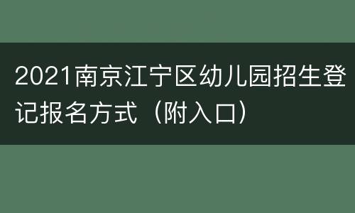 2021南京江宁区幼儿园招生登记报名方式（附入口）