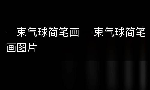 一束气球简笔画 一束气球简笔画图片