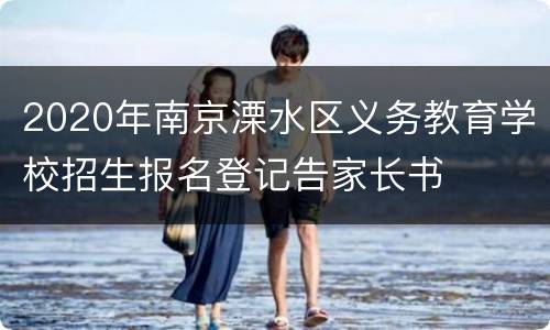 2020年南京溧水区义务教育学校招生报名登记告家长书
