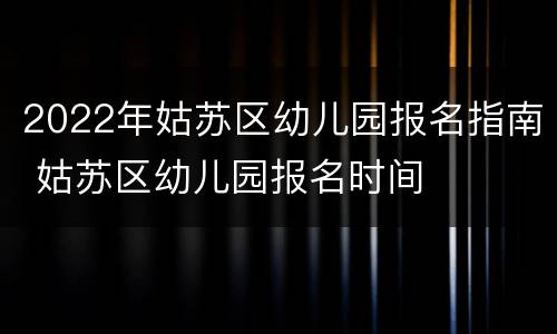 2022年姑苏区幼儿园报名指南 姑苏区幼儿园报名时间