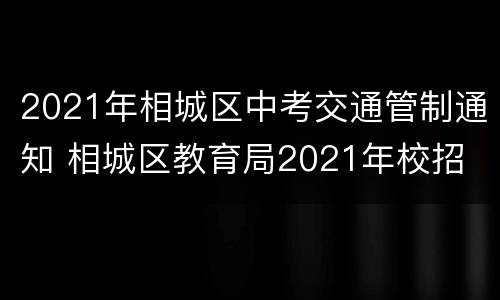 2021年相城区中考交通管制通知 相城区教育局2021年校招