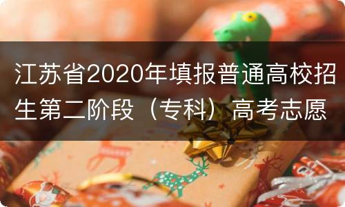 江苏省2020年填报普通高校招生第二阶段（专科）高考志愿通告