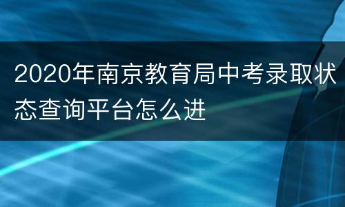 2020年南京教育局中考录取状态查询平台怎么进