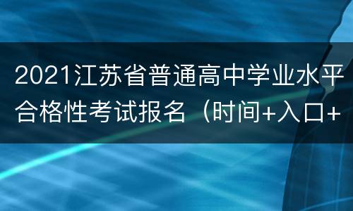 2021江苏省普通高中学业水平合格性考试报名（时间+入口+流程）
