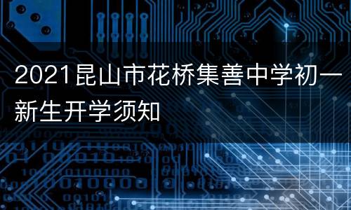 2021昆山市花桥集善中学初一新生开学须知