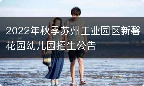 2022年秋季苏州工业园区新馨花园幼儿园招生公告