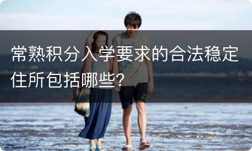 常熟积分入学要求的合法稳定住所包括哪些？