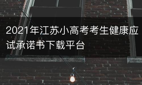 2021年江苏小高考考生健康应试承诺书下载平台