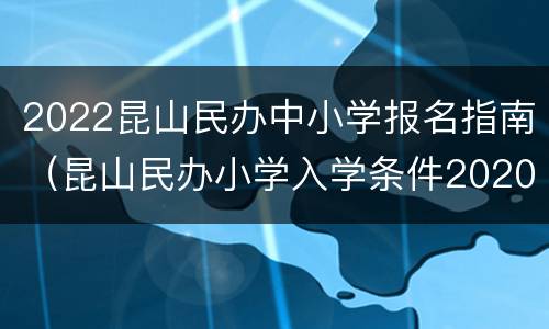 2022昆山民办中小学报名指南（昆山民办小学入学条件2020）