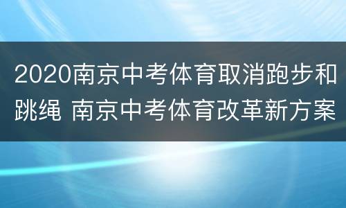 2020南京中考体育取消跑步和跳绳 南京中考体育改革新方案2023