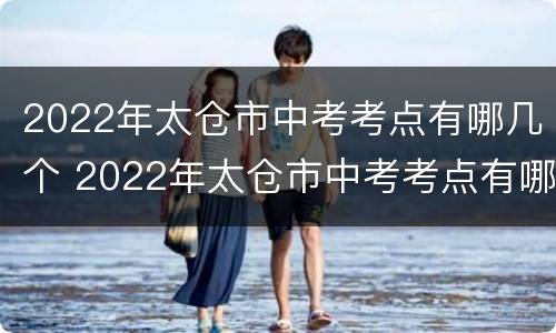 2022年太仓市中考考点有哪几个 2022年太仓市中考考点有哪几个呢